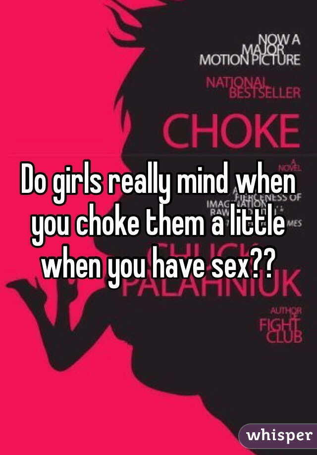 Do girls really mind when you choke them a little when you have sex?? 