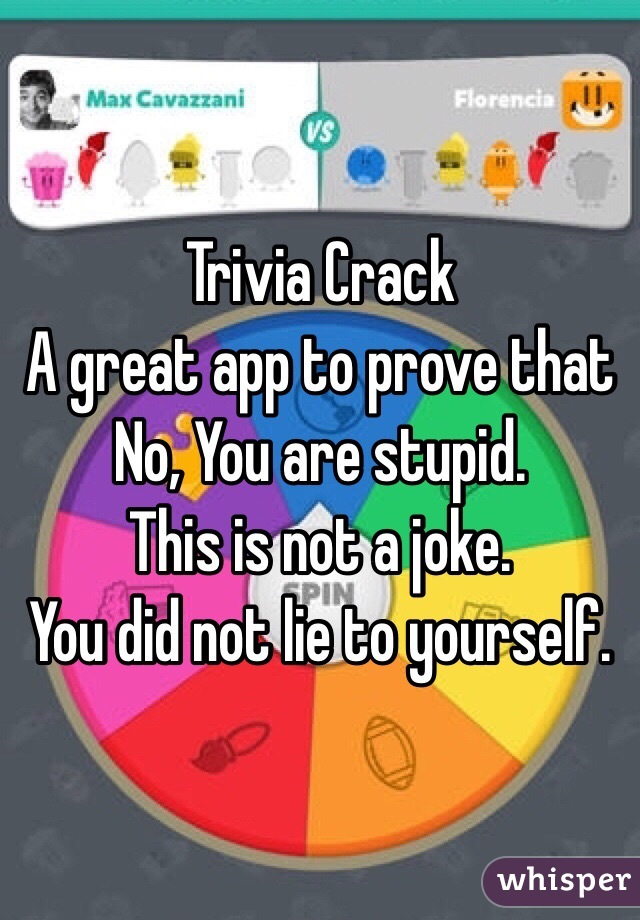Trivia Crack
A great app to prove that 
No, You are stupid.
This is not a joke. 
You did not lie to yourself.
