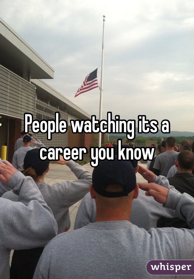 People watching its a career you know 