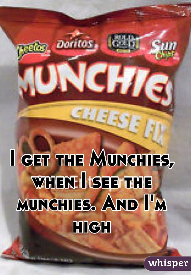 I get the Munchies, when I see the munchies. And I'm high
