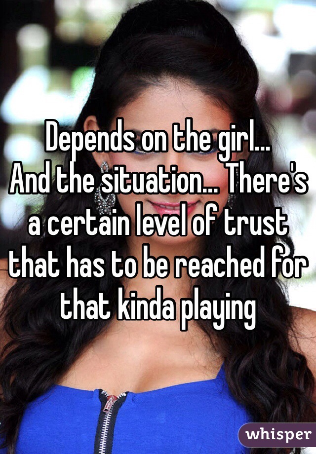 Depends on the girl... 
And the situation... There's a certain level of trust that has to be reached for that kinda playing