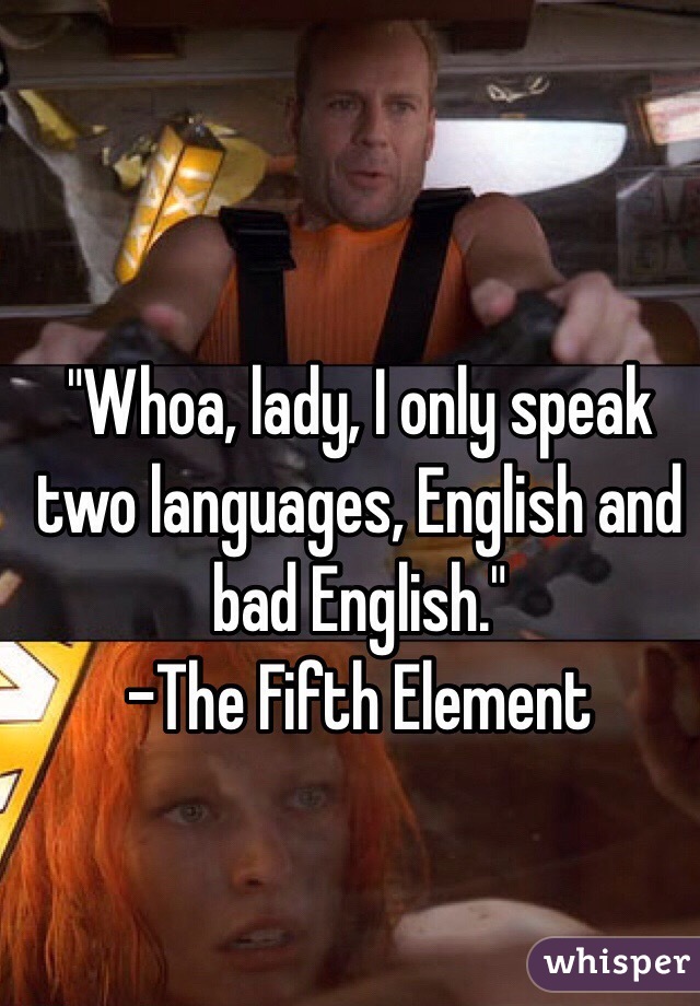 I only speak two languages...English and bad English.