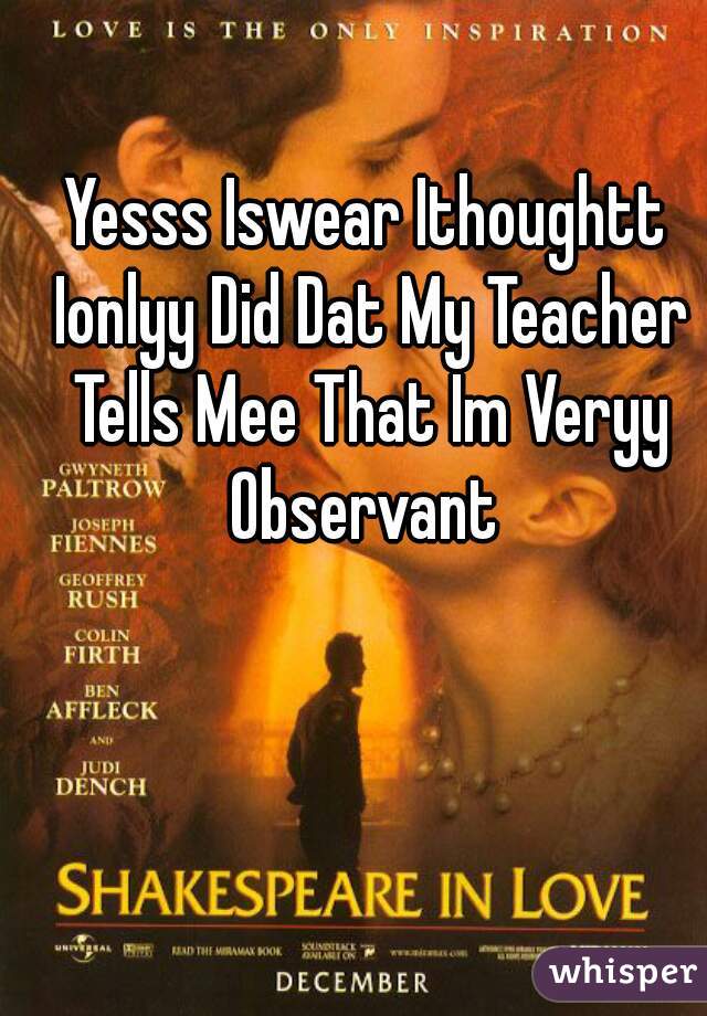 Yesss Iswear Ithoughtt Ionlyy Did Dat My Teacher Tells Mee That Im Veryy Observant 

