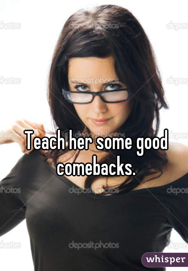 Teach her some good comebacks. 