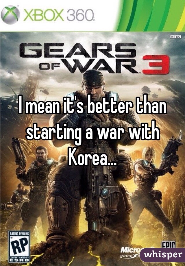 I mean it's better than starting a war with Korea...