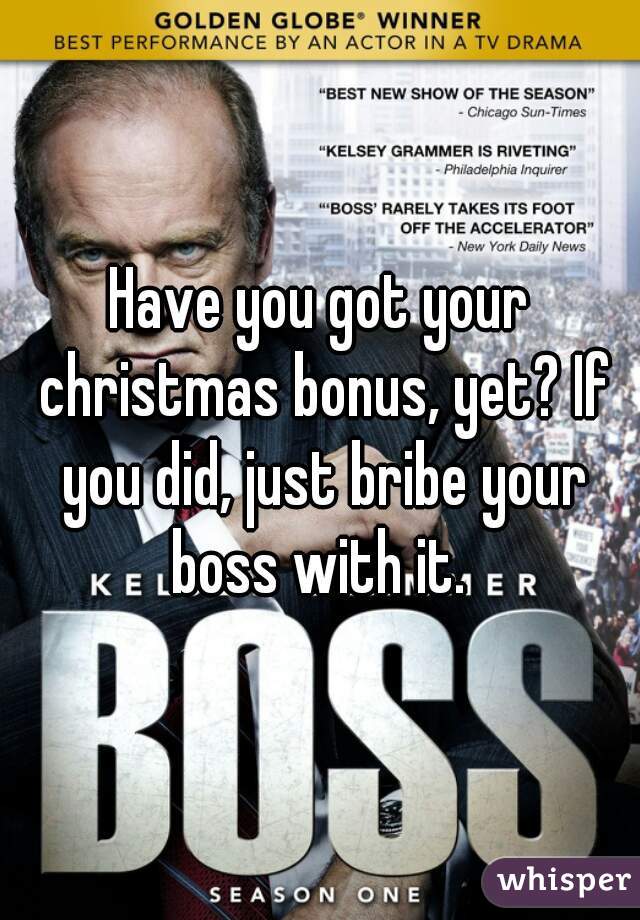 Have you got your christmas bonus, yet? If you did, just bribe your boss with it. 