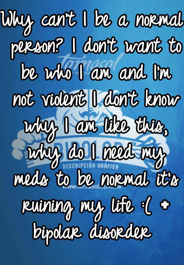 why-can-t-i-be-a-normal-person-i-don-t-want-to-be-who-i-am-and-i-m-not