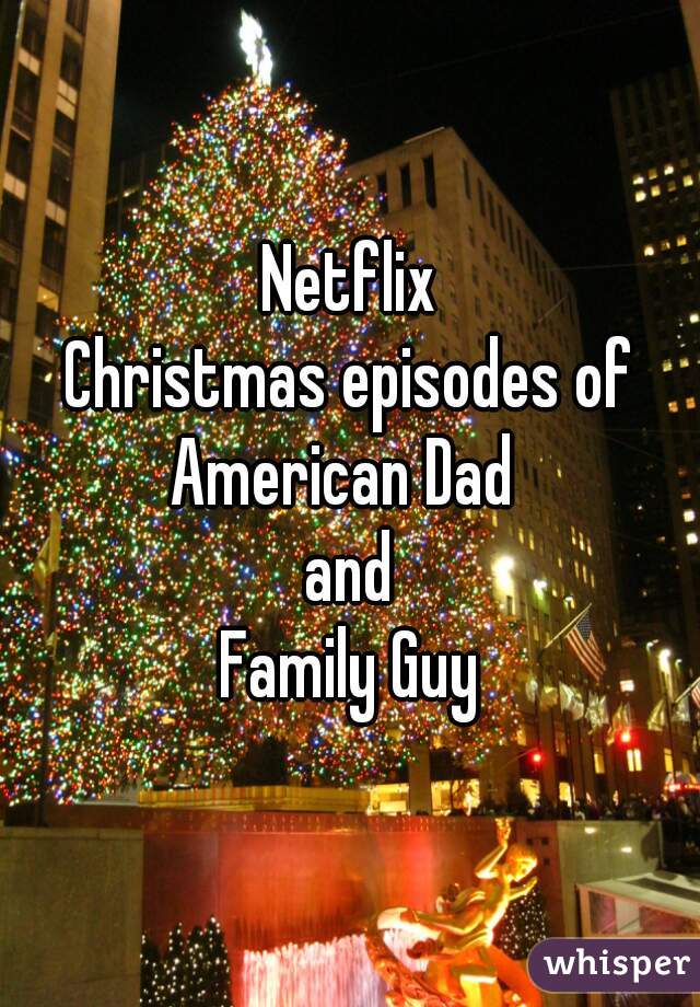Netflix
Christmas episodes of
American Dad 
and
Family Guy