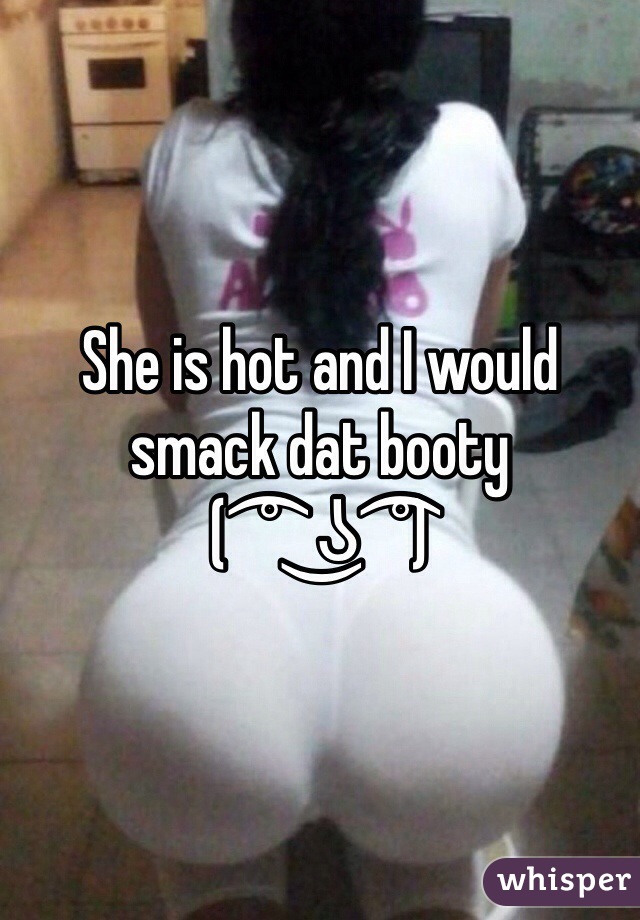 She is hot and I would smack dat booty 
( ͡° ͜ʖ ͡°) 