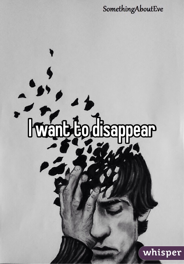 I want to disappear