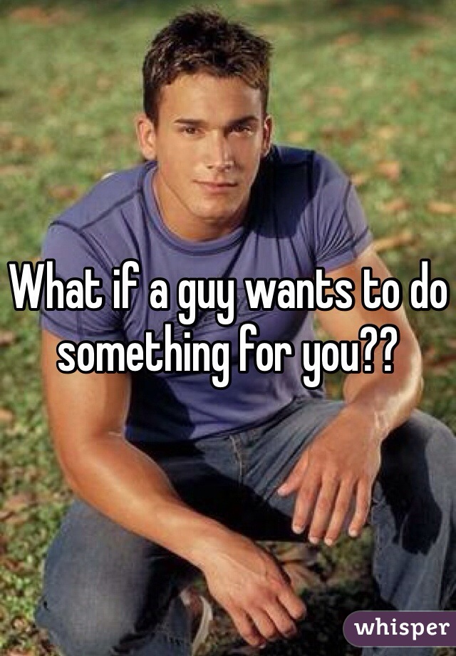 what-if-a-guy-wants-to-do-something-for-you