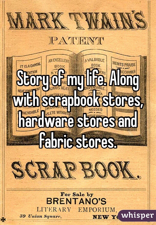 Story of my life. Along with scrapbook stores, hardware stores and fabric stores.