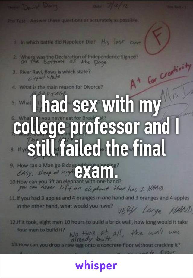 I had sex with my college professor and I still failed the final exam.