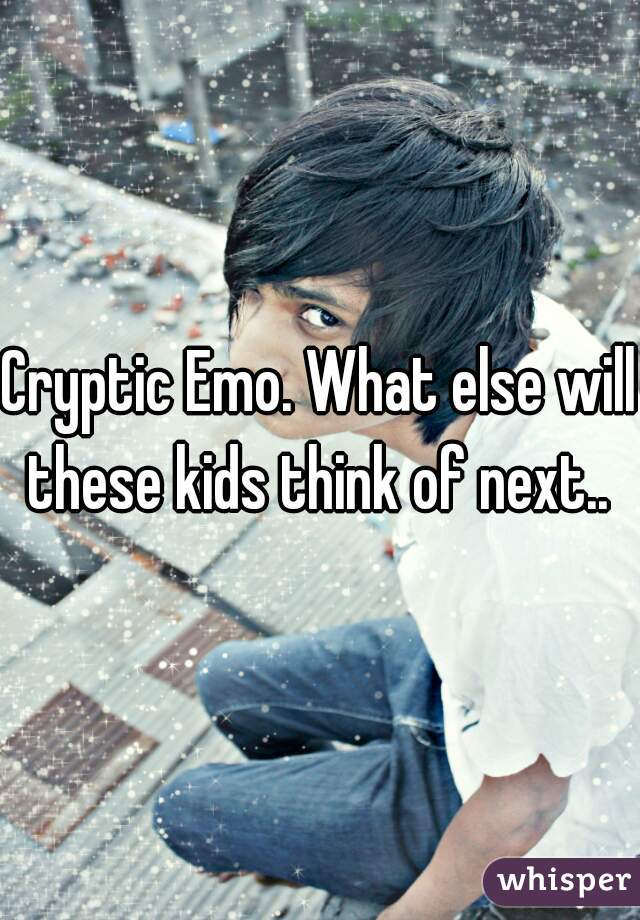 Cryptic Emo. What else will these kids think of next.. 