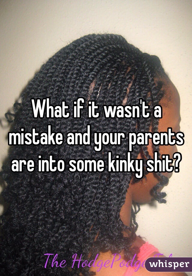 What if it wasn't a mistake and your parents are into some kinky shit?