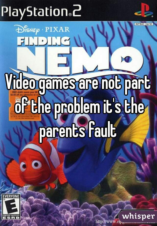Video games are not part of the problem it's the parents fault 