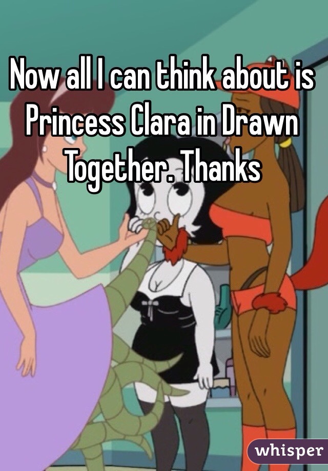 Now all I can think about is Princess Clara in Drawn Together. Thanks