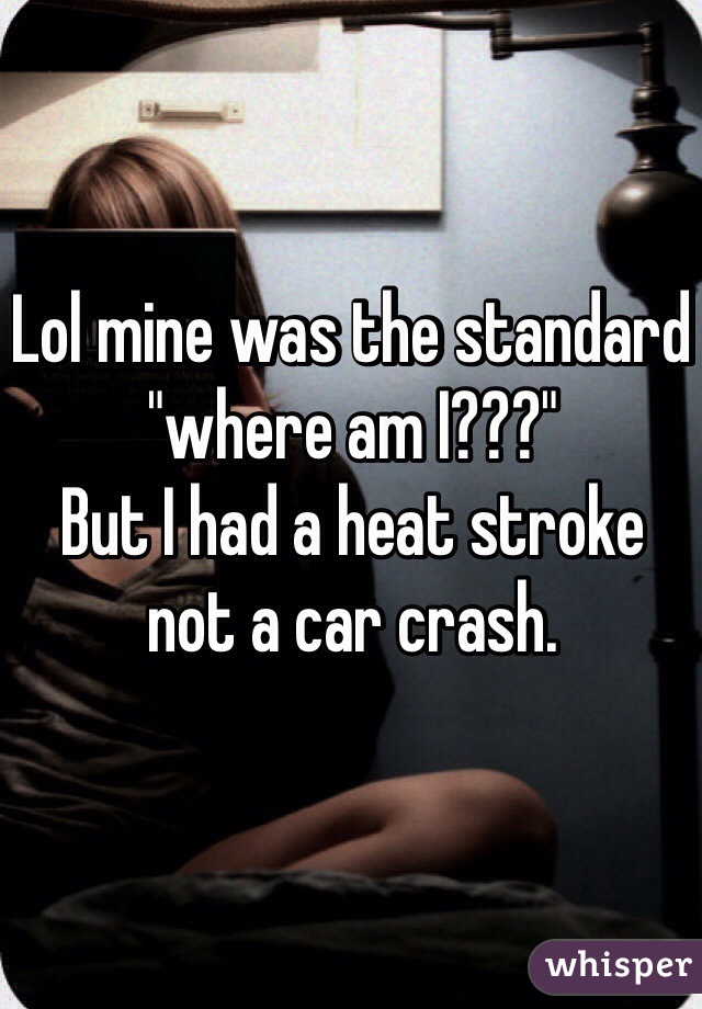 Lol mine was the standard "where am I???"
But I had a heat stroke not a car crash.