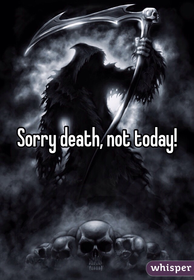 Sorry death, not today!