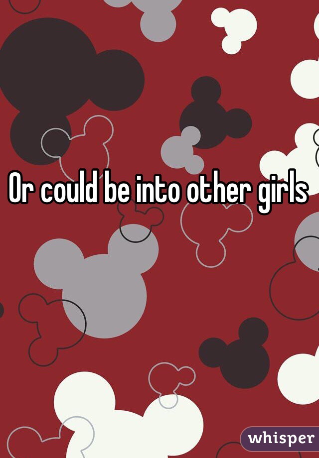 Or could be into other girls