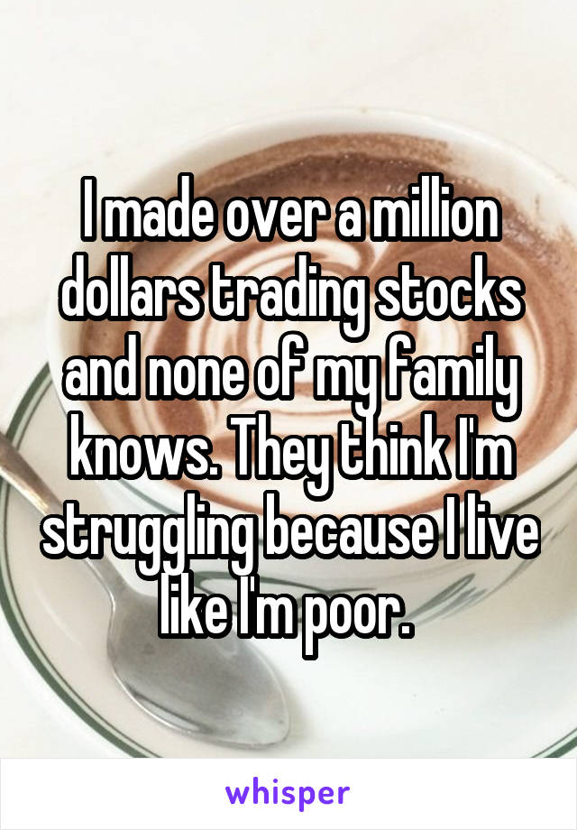 I made over a million dollars trading stocks and none of my family knows. They think I'm struggling because I live like I'm poor. 