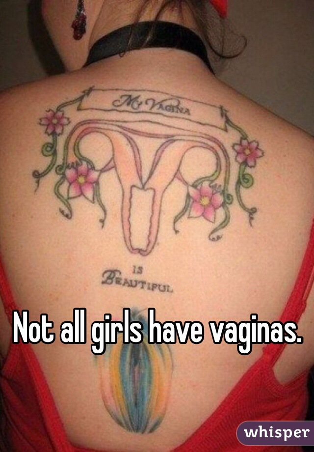 Not all girls have vaginas. 