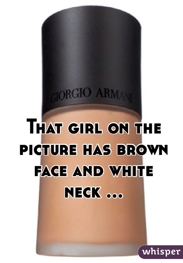 That girl on the picture has brown face and white neck ...