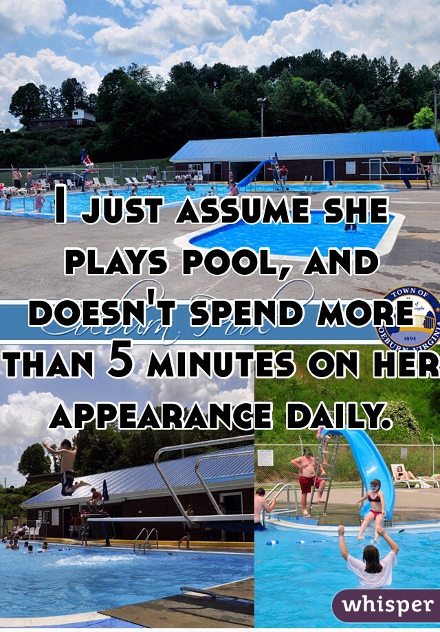 I just assume she plays pool, and doesn't spend more than 5 minutes on her appearance daily. 