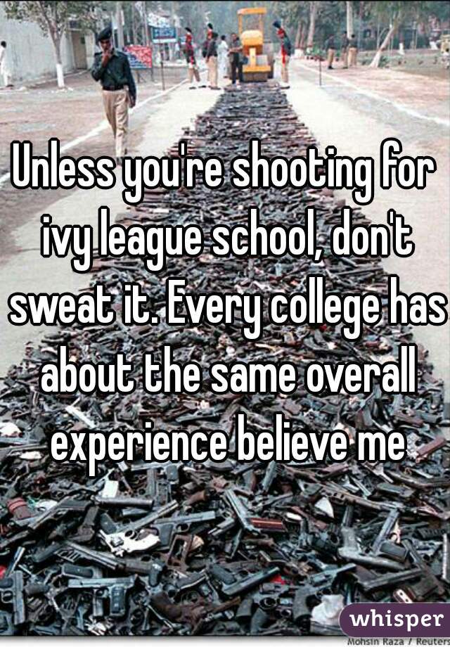 Unless you're shooting for ivy league school, don't sweat it. Every college has about the same overall experience believe me