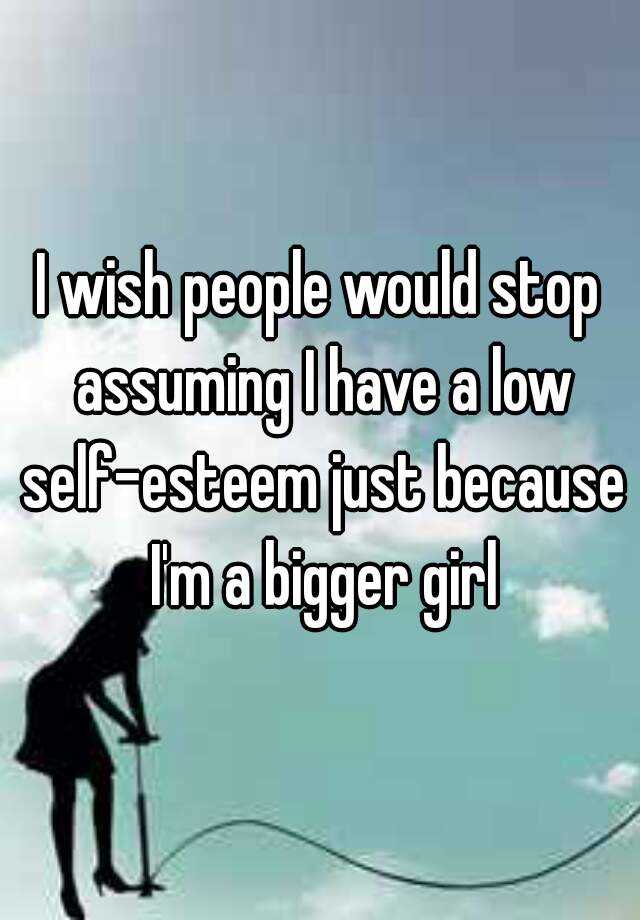 i-wish-people-would-stop-assuming-i-have-a-low-self-esteem-just-because