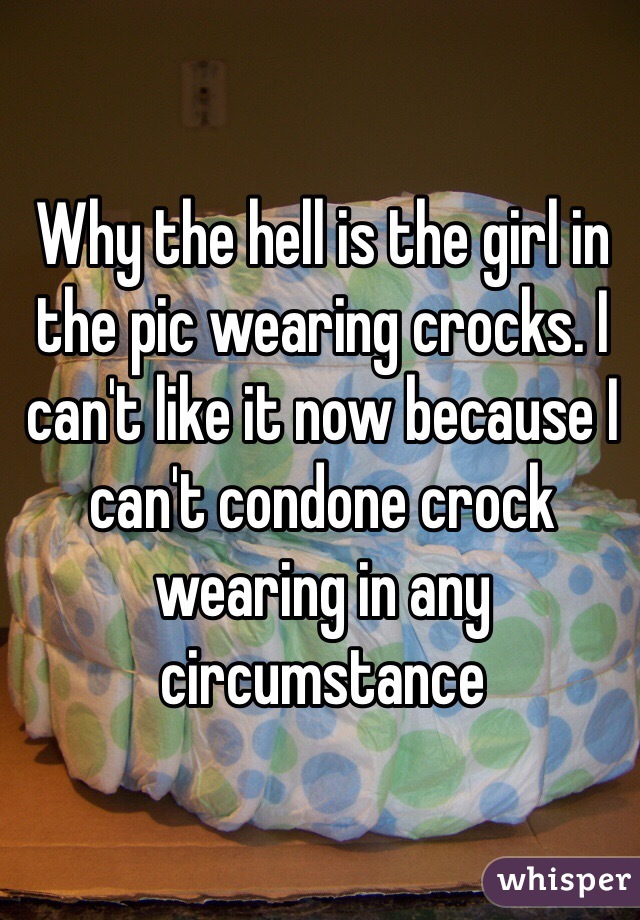 Why the hell is the girl in the pic wearing crocks. I can't like it now because I can't condone crock wearing in any circumstance  