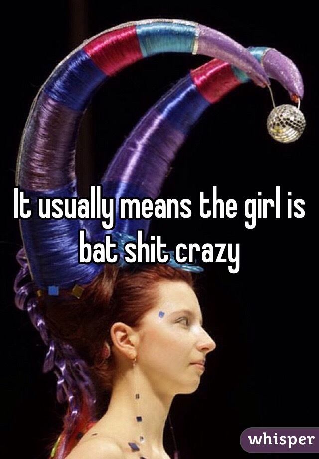 It usually means the girl is bat shit crazy 