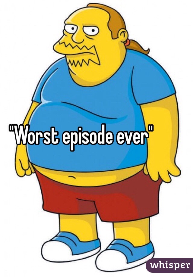 "Worst episode ever"