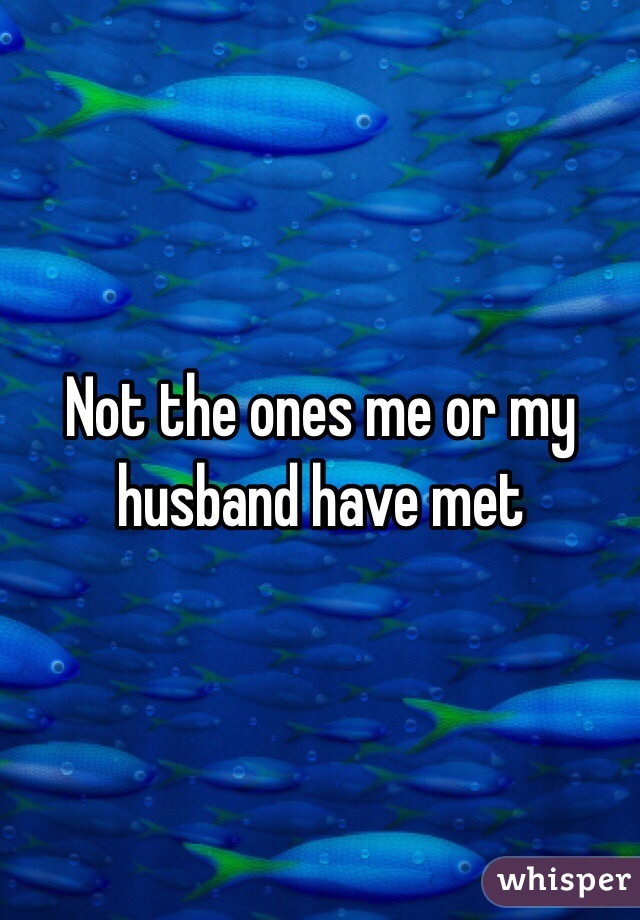 Not the ones me or my husband have met