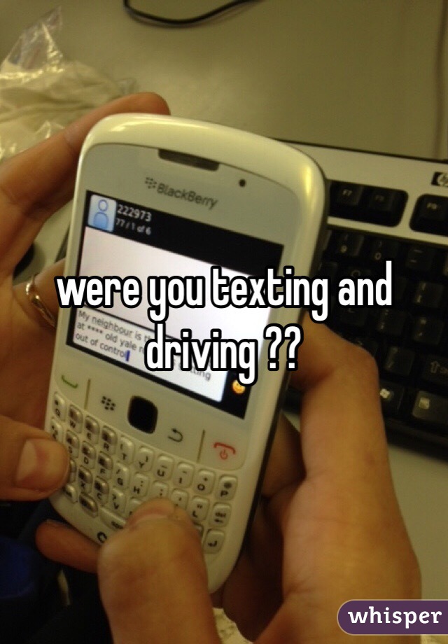 were you texting and driving ?? 
