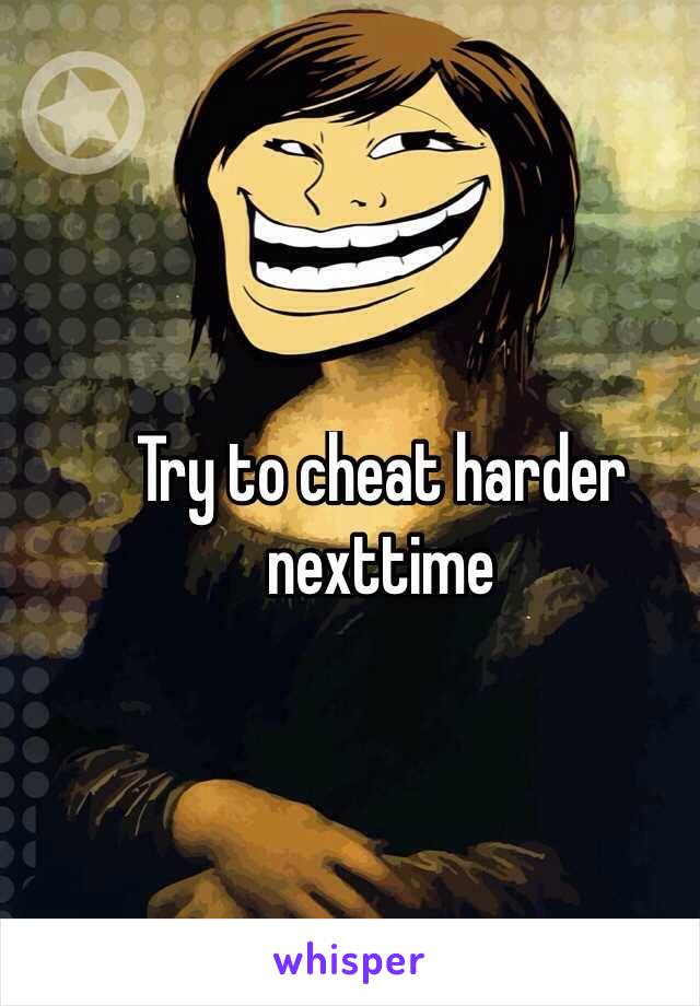 Try to cheat harder nexttime
