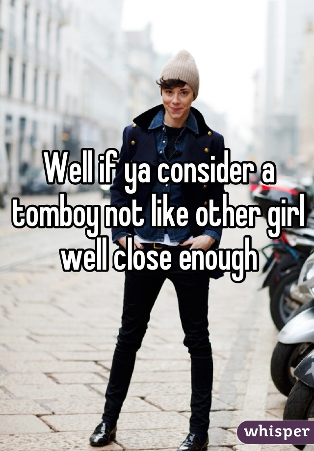 Well if ya consider a tomboy not like other girl well close enough