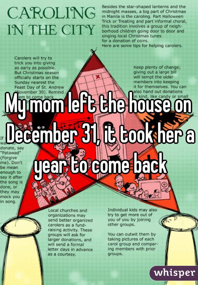 My mom left the house on December 31, it took her a year to come back