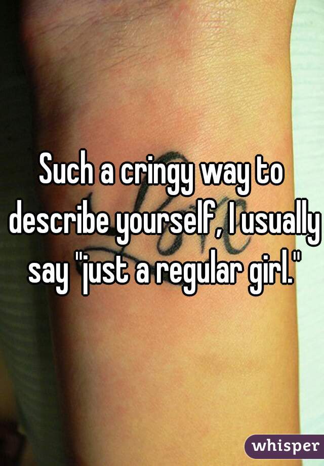 Such a cringy way to describe yourself, I usually say "just a regular girl."