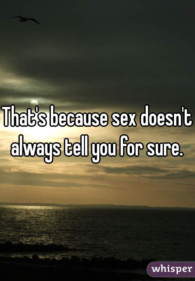 That's because sex doesn't always tell you for sure. 