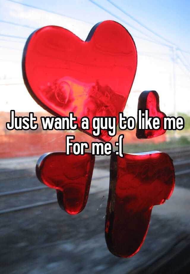 just-want-a-guy-to-like-me-for-me