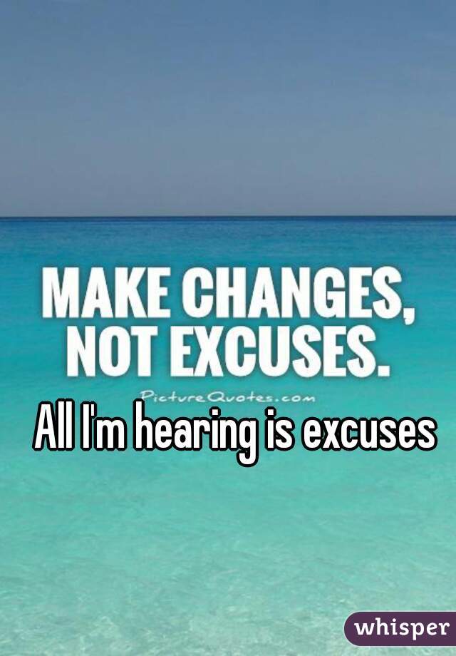 All I'm hearing is excuses