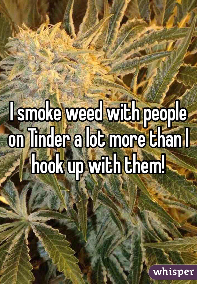 I smoke weed with people on Tinder a lot more than I hook up with them!