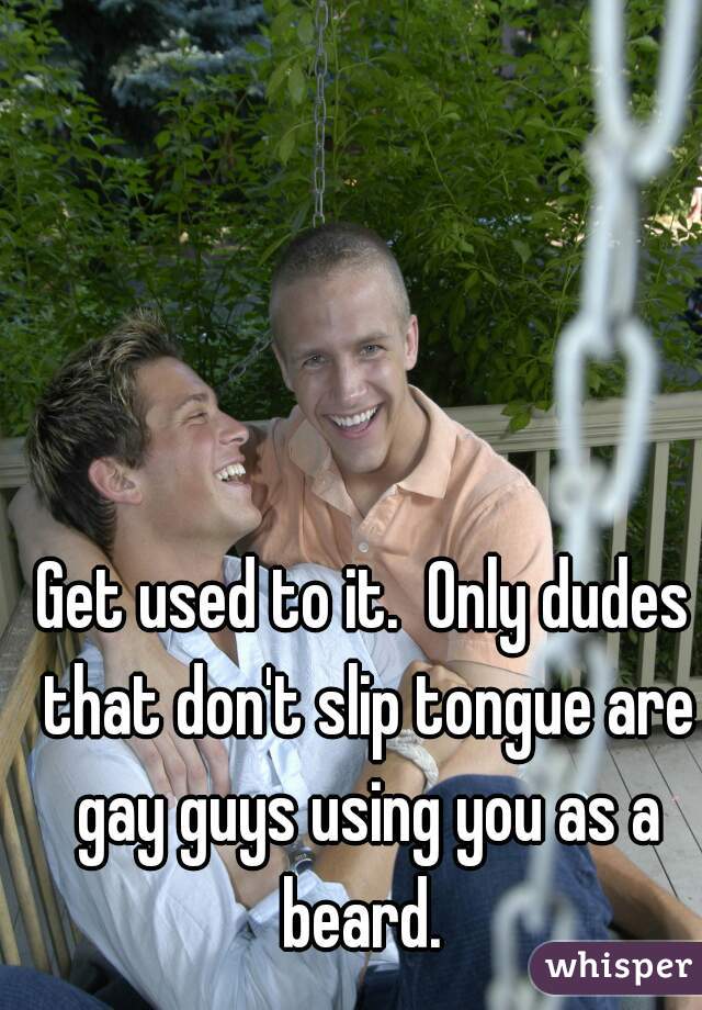 Get used to it.  Only dudes that don't slip tongue are gay guys using you as a beard. 