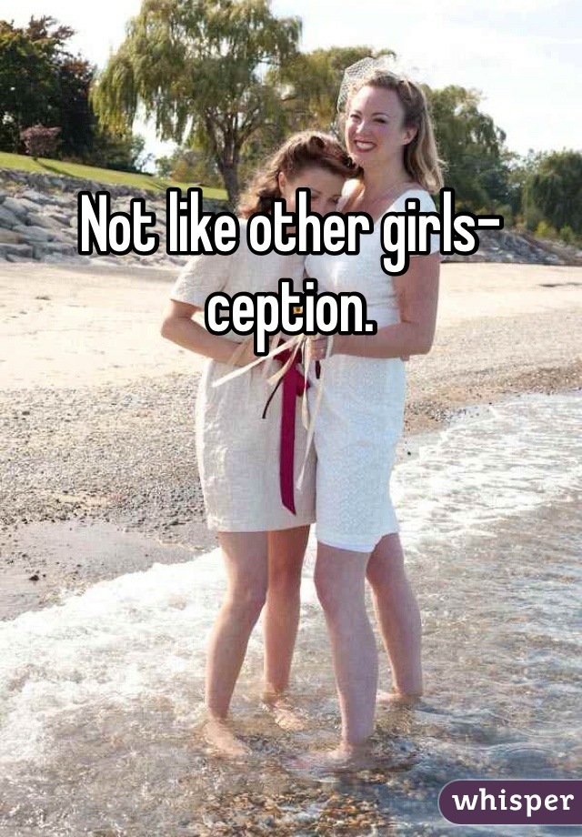 Not like other girls-ception.
