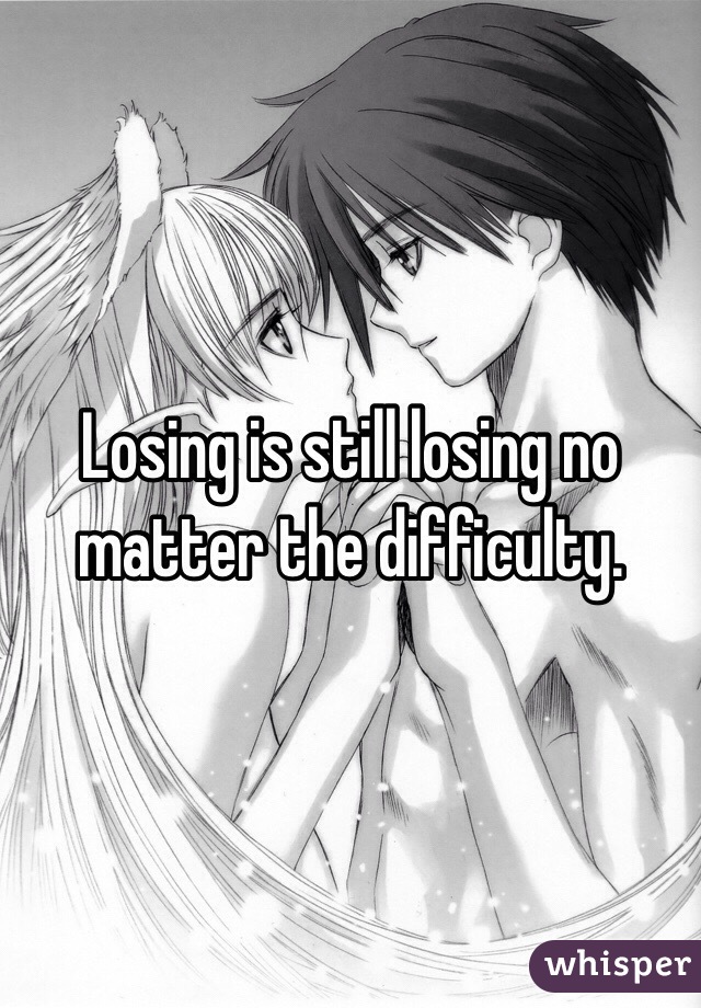 Losing is still losing no matter the difficulty. 