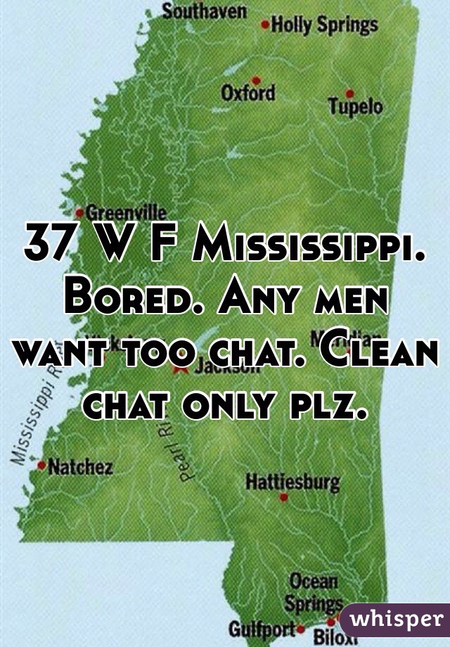 37 W F Mississippi. Bored. Any men want too chat. Clean chat only plz. 