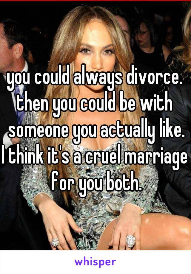 you could always divorce.
then you could be with someone you actually like.
I think it's a cruel marriage for you both.