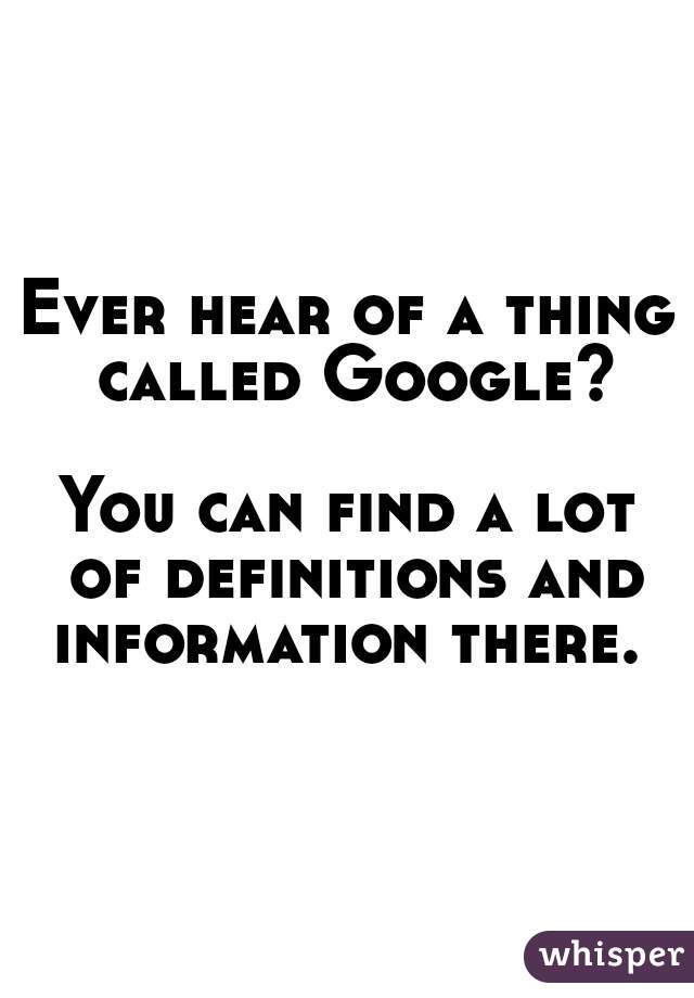 Ever hear of a thing called Google?

You can find a lot of definitions and information there. 