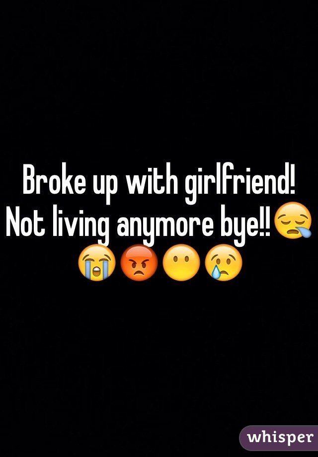 Broke up with girlfriend! Not living anymore bye!!😪😭😡😶😢